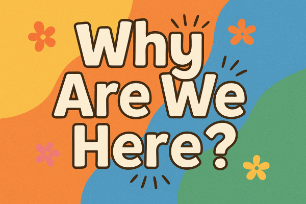 Why are we here
